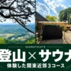 登山とサウナを楽しむ関東近郊3コース｜実際に歩いて比べてみた